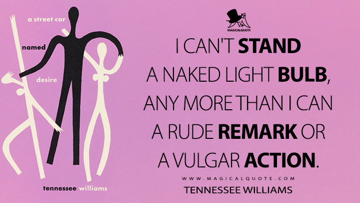 I can't stand a naked light bulb, any more than I can a rude remark or a vulgar action. - Tennessee Williams (A Streetcar Named Desire Quotes)
