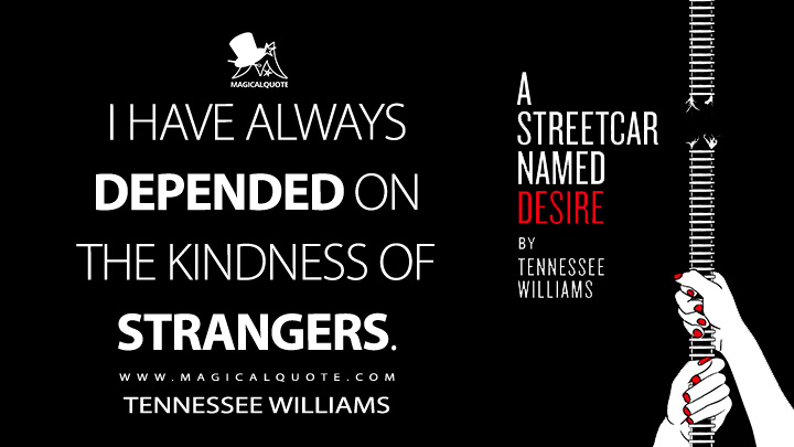 I have always depended on the kindness of strangers. - Tennessee Williams (A Streetcar Named Desire Quotes)