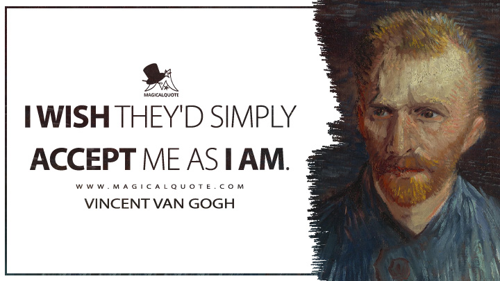 I wish they'd simply accept me as I am. - Vincent Van Gogh Quotes