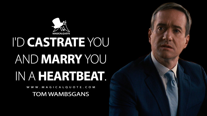I'd castrate you and marry you in a heartbeat. - Tom Wambsgans (Succession HBO Quotes)