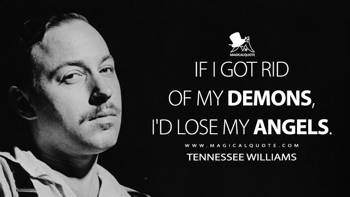 If I got rid of my demons, I'd lose my angels. - Tennessee Williams Quotes