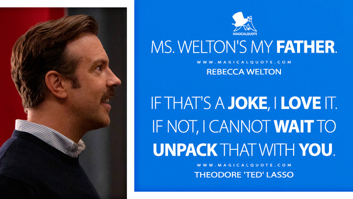If that's a joke, I love it. If not, I cannot wait to unpack that with you. - Theodore 'Ted' Lasso (Ted Lasso Quotes)
