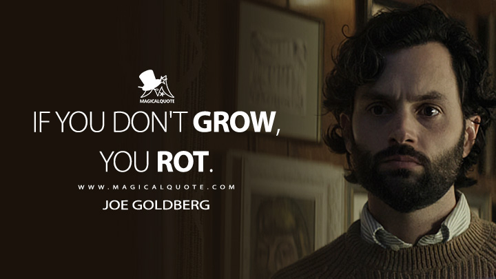 If you don't grow, you rot. - Joe Goldberg (You TV Series Quotes)