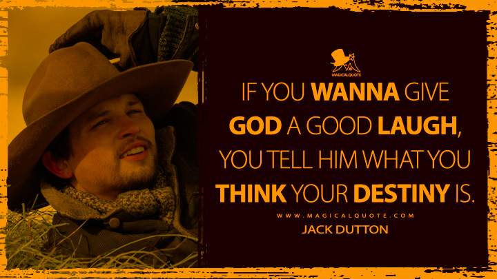 If you wanna give God a good laugh, you tell him what you think your destiny is. - Jack Dutton (1923 Yellowstone Quotes)