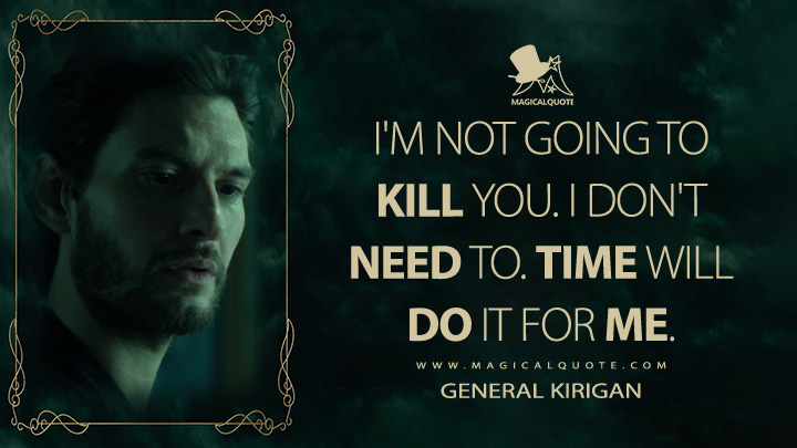 I'm not going to kill you. I don't need to. Time will do it for me. - General Kirigan (Shadow and Bone Netflix Quotes)