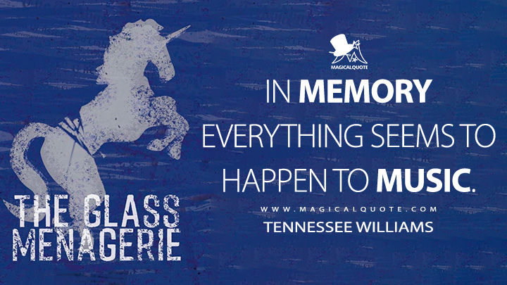 In memory everything seems to happen to music. - Tennessee Williams (The Glass Menagerie Quotes)