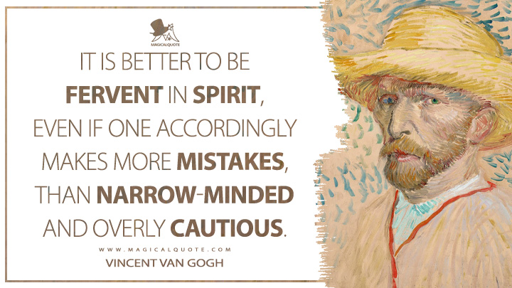 It is better to be fervent in spirit, even if one accordingly makes more mistakes, than narrow-minded and overly cautious. - Vincent Van Gogh Quotes