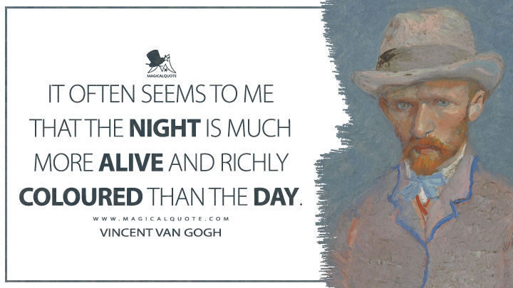 It often seems to me that the night is much more alive and richly coloured than the day. - Vincent Van Gogh Quotes