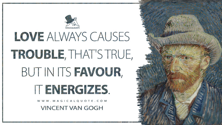Love always causes trouble, that's true, but in its favour, it energizes. - Vincent Van Gogh Quotes