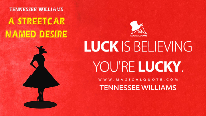 Luck is believing you're lucky. - Tennessee Williams (A Streetcar Named Desire Quotes)