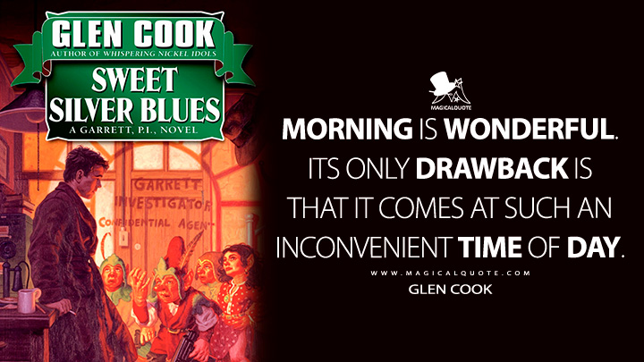 Morning is wonderful. Its only drawback is that it comes at such an inconvenient time of day. - Glen Cook (Sweet Silver Blues Quotes)