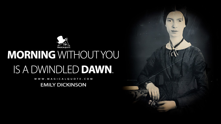 Morning without you is a dwindled dawn. - Emily Dickinson Quotes
