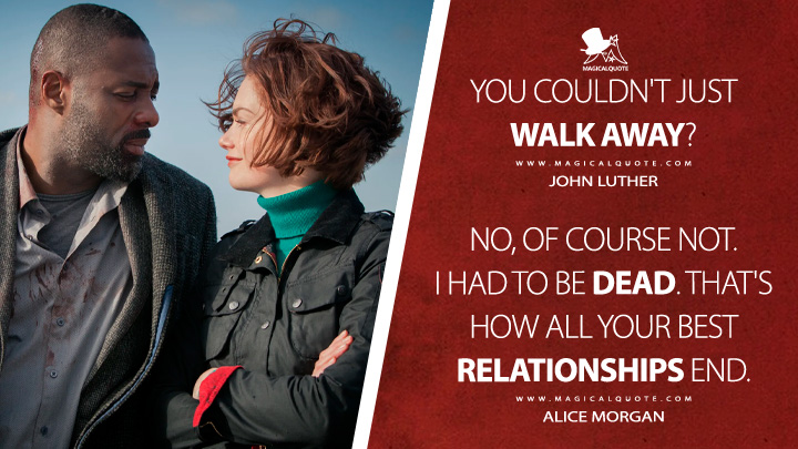 No, of course not. I had to be dead. That's how all your best relationships end. - Alice Morgan (Luther TV Series Quotes)