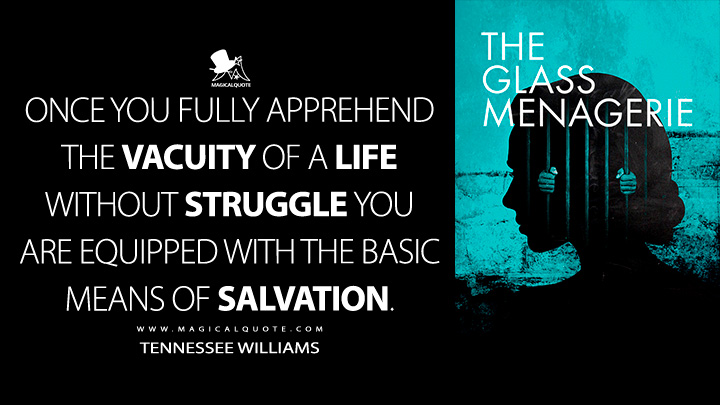 Once you fully apprehend the vacuity of a life without struggle you are equipped with the basic means of salvation. - Tennessee Williams (The Glass Menagerie Quotes)