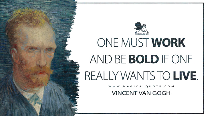 One must work and be bold if one really wants to live. - Vincent Van Gogh Quotes
