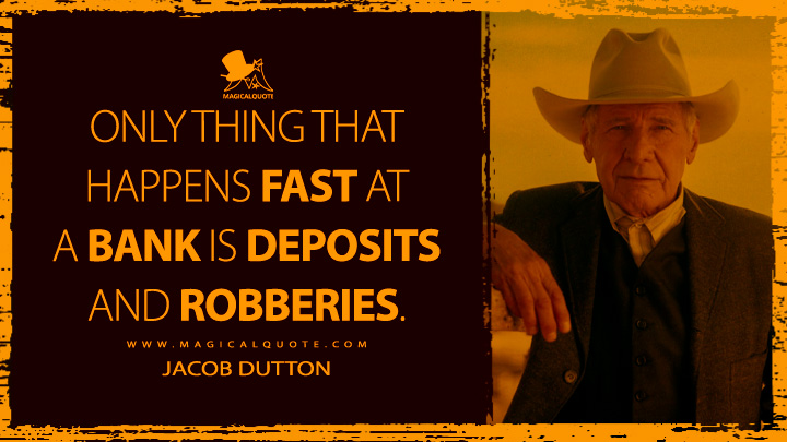 Only thing that happens fast at a bank is deposits and robberies. - Jacob Dutton (1923 Yellowstone Quotes)