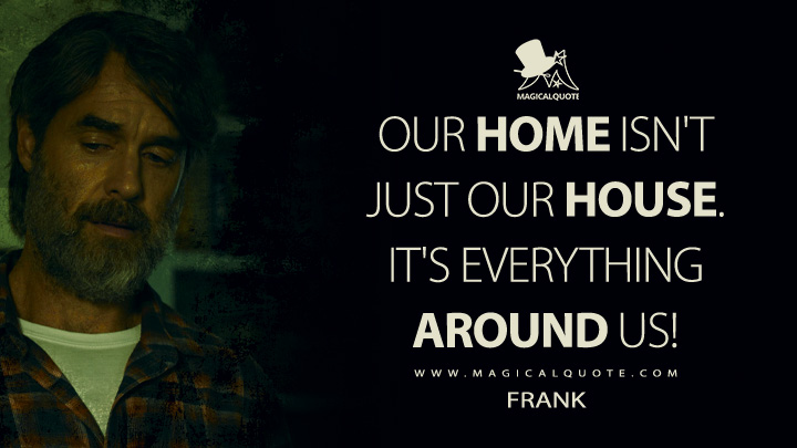 Our home isn't just our house. It's everything around us! - Frank (The Last of Us HBO Quotes)