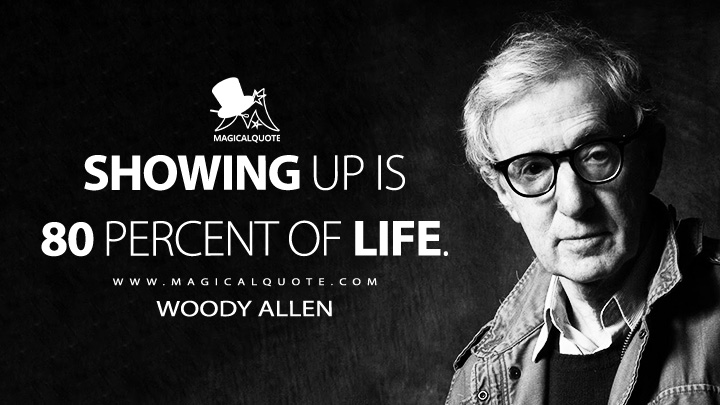 Showing up is 80 percent of life. - Woody Allen Quotes