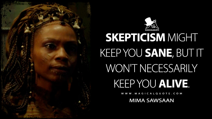 Skepticism might keep you sane, but it won't necessarily keep you alive. - Mima Sawsaan (Carnival Row Quotes)