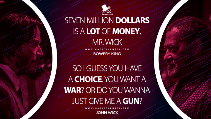 Bowery King: Seven million dollars is a lot of money, Mr. Wick John Wick: So I guess you have a choice. You want a war? Or do you wanna just give me a gun? (John Wick 2 Quotes)