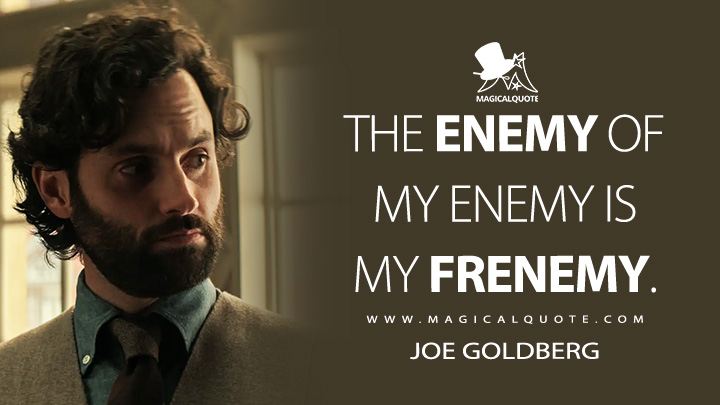 The enemy of my enemy is my frenemy. - Joe Goldberg (You TV Series Quotes)
