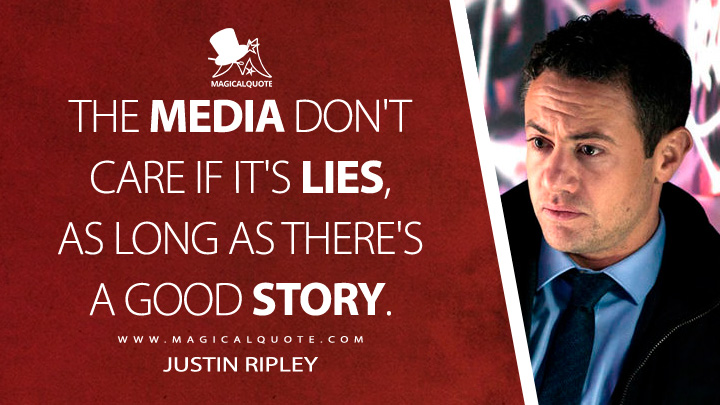 The media don't care if it's lies, as long as there's a good story. - Justin Ripley (Luther TV Series Quotes)