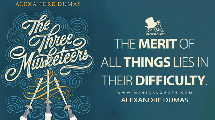 The merit of all things lies in their difficulty. - Alexandre Dumas (The Three Musketeers Quotes)
