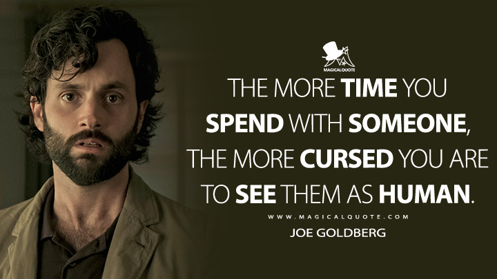 The more time you spend with someone, the more cursed you are to see them as human. - Joe Goldberg (You TV Series Quotes)