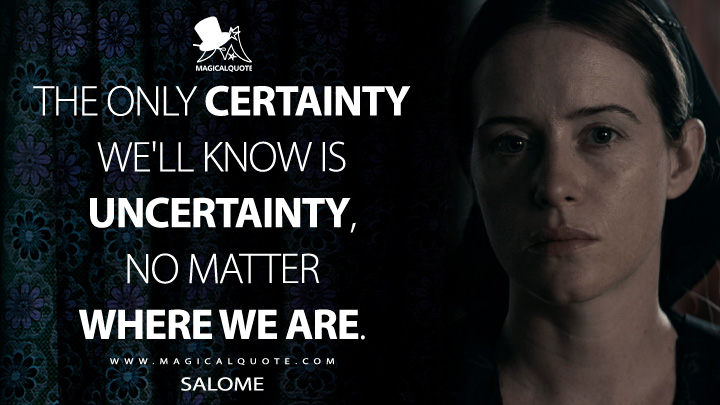 The only certainty we'll know is uncertainty, no matter where we are. - Salome (Women Talking Movie 2022 Quotes)
