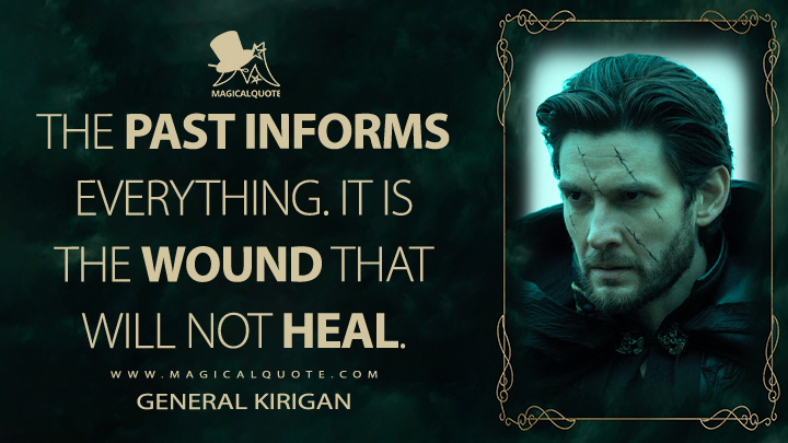 The past informs everything. It is the wound that will not heal. - General Kirigan (Shadow and Bone Netflix Quotes)