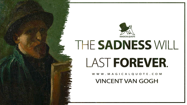 The sadness will last forever. - Vincent Van Gogh Quotes