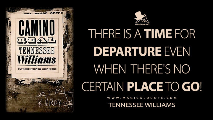 There is a time for departure even when there's no certain place to go! - Tennessee Williams (Camino Real Quotes)