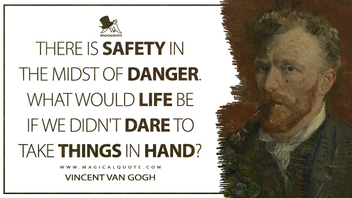 There is safety in the midst of danger. What would life be if we didn't dare to take things in hand? - Vincent Van Gogh Quotes