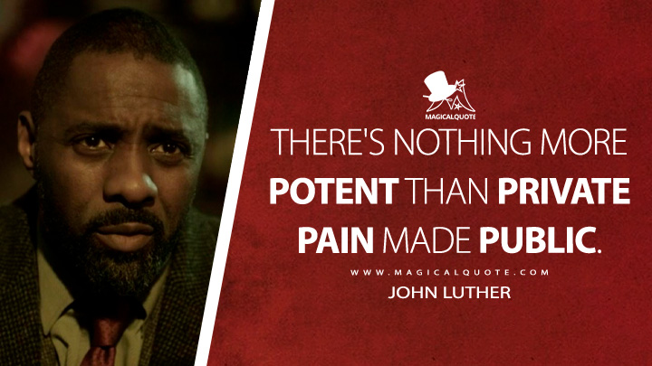 There's nothing more potent than private pain made public. - John Luther (Luther TV Series Quotes)