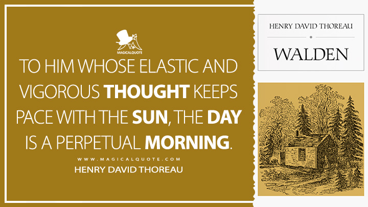 To him whose elastic and vigorous thought keeps pace with the sun, the day is a perpetual morning. - Henry David Thoreau (Walden Quotes)