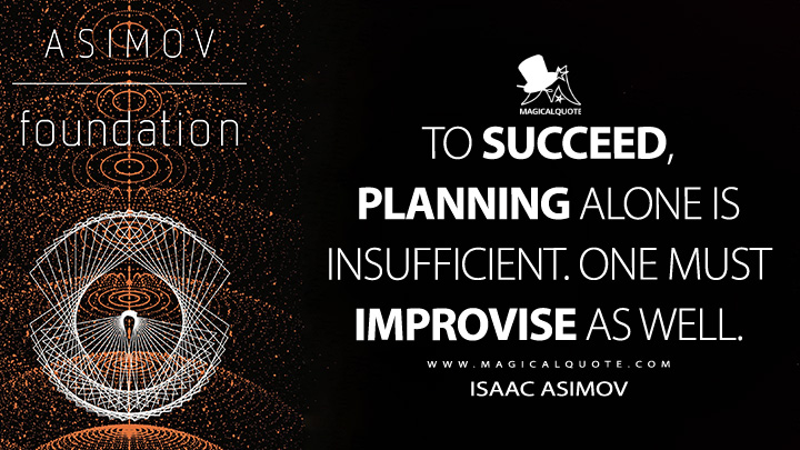 To succeed, planning alone is insufficient. One must improvise as well. - Isaac Asimov (Foundation Quotes)