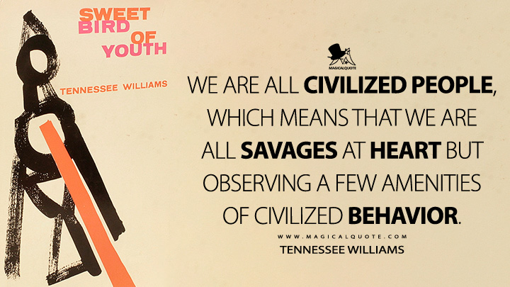 We are all civilized people, which means that we are all savages at heart but observing a few amenities of civilized behavior. - Tennessee Williams (Sweet Bird of Youth Quotes)