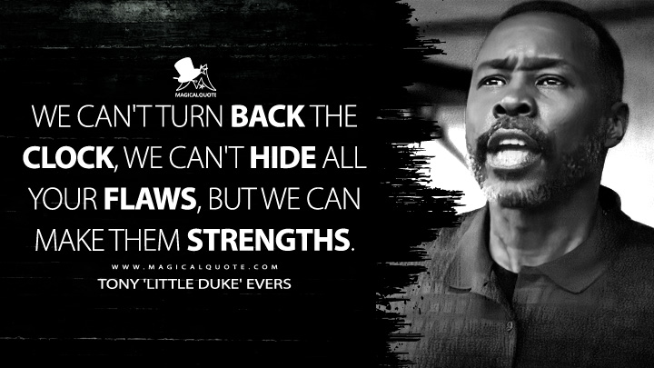 We can't turn back the clock, we can't hide all your flaws, but we can make them strengths. - Tony 'Little Duke' Evers (Creed III 2023 Quotes)