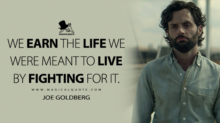 We earn the life we were meant to live by fighting for it. - Joe Goldberg (You TV Series Quotes)
