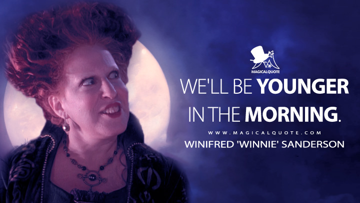 We'll be younger in the morning. - Winifred 'Winnie' Sanderson (Hocus Pocus Quotes)