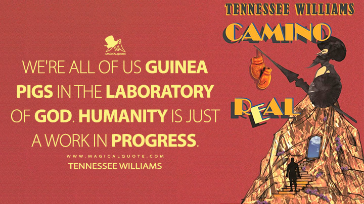 We're all of us guinea pigs in the laboratory of God. Humanity is just a work in progress. - Tennessee Williams (Camino Real Quotes)