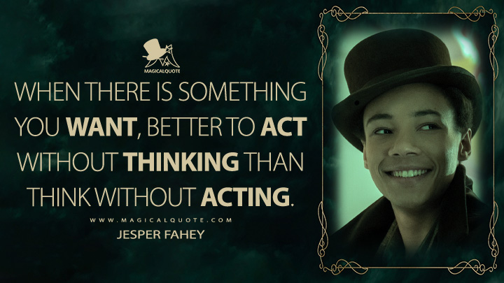 When there is something you want, better to act without thinking than think without acting. - Jesper Fahey (Shadow and Bone Netflix Quotes)