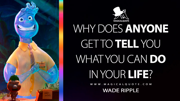 Why does anyone get to tell you what you can do in your life? - Wade Ripple (Elemental 2023 Movie Quotes)