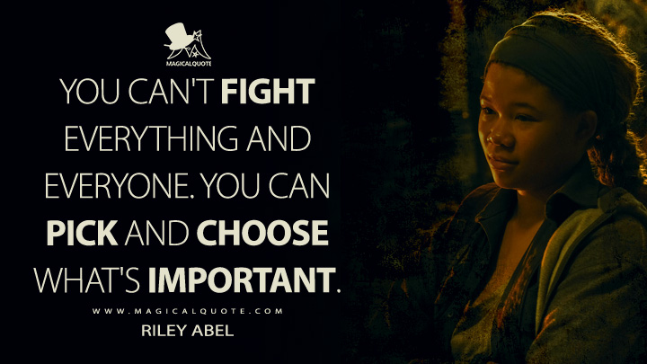 You can't fight everything and everyone. You can pick and choose what's important. - Riley Abel (The Last of Us HBO Quotes)