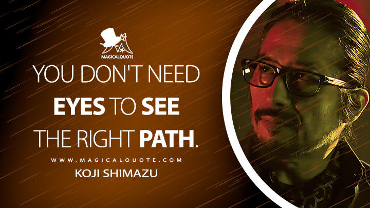 You don't need eyes to see the right path. - Koji Shimazu (John Wick 4: Chapter 4 Quotes)