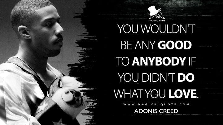 You wouldn't be any good to anybody if you didn't do what you love. - Adonis Creed (Creed II Quotes)