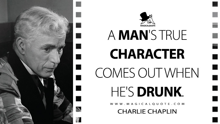 A man's true character comes out when he's drunk. - Charlie Chaplin (Limelight Quotes)