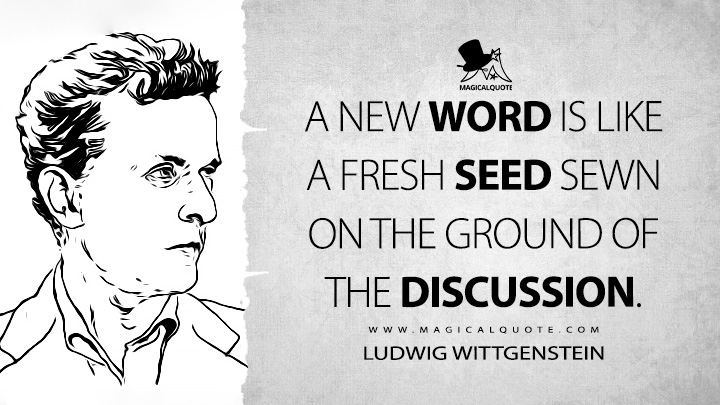 A new word is like a fresh seed sewn on the ground of the discussion. - Ludwig Wittgenstein (Culture and Value Quotes)