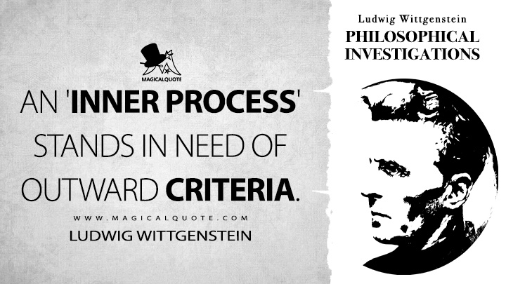 An 'inner process' stands in need of outward criteria. - Ludwig Wittgenstein (Philosophical Investigations Quotes)