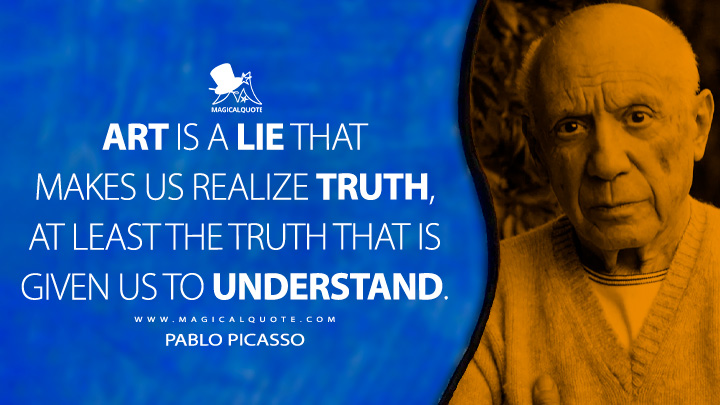 Art is a lie that makes us realize truth, at least the truth that is given us to understand. - Pablo Picasso Quotes